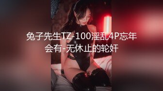 兔子先生TZ-100淫乱4P忘年会有-无休止的轮奸