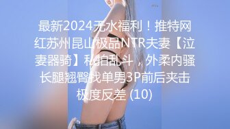 最新2024无水福利！推特网红苏州昆山极品NTR夫妻【泣妻器骑】私拍乱斗，外柔内骚长腿翘臀找单男3P前后夹击极度反差 (10)