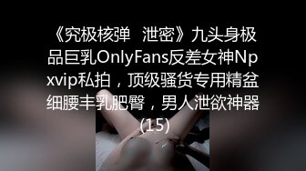 《究极核弹✅泄密》九头身极品巨乳OnlyFans反差女神Npxvip私拍，顶级骚货专用精盆细腰丰乳肥臀，男人泄欲神器 (15)