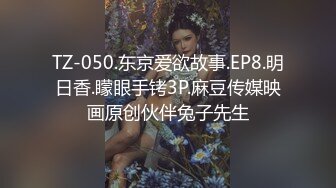 TZ-050.东京爱欲故事.EP8.明日香.矇眼手铐3P.麻豆传媒映画原创伙伴兔子先生