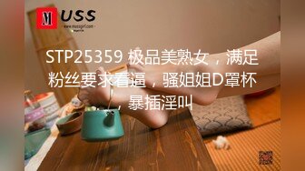 STP25359 极品美熟女，满足粉丝要求看逼，骚姐姐D罩杯，暴插淫叫