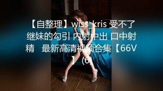 【自整理】wiss_kris 受不了继妹的勾引 内射中出 口中射精   最新高清视频合集【66V】 (6)