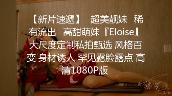 【新片速遞】♏超美靓妹♏稀有流出♏高甜萌妹『Eloise』大尺度定制私拍甄选 风格百变 身材诱人 罕见露脸露点 高清1080P版 