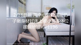 2/18最新 两个小萝莉逼粉奶子嫩身材好床上被小哥多体位蹂躏抽插VIP1196