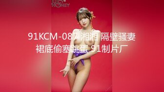 91KCM-087 湘湘 隔壁骚妻裙底偷塞跳蛋 91制片厂