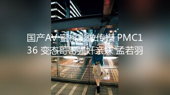 国产AV 蜜桃影像传媒 PMC136 变态哥哥强奸亲妹 孟若羽