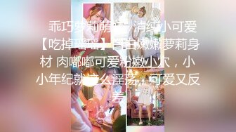 ✿乖巧萝莉萌妹✿清纯小可爱【吃掉瑶瑶】白白嫩嫩萝莉身材 肉嘟嘟可爱粉嫩小穴，小小年纪就这么淫荡，可爱又反差