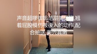 声音超嗲御姐范甜美少妇,翘着屁股模仿被後入的动作,配合抽送,美茓真嫩