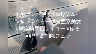 个撮ナンパ ＃美Bodyジムインストラクター #关西系美女#M字骑乗位サイコー #ほろ●い # お扫除フェラ