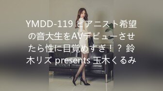 YMDD-119 ピアニスト希望の音大生をAVデビューさせたら性に目覚めすぎ！？ 鈴木リズ presents 玉木くるみ