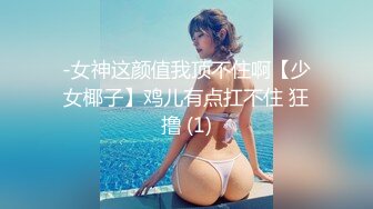 -女神这颜值我顶不住啊【少女椰子】鸡儿有点扛不住 狂撸 (1)