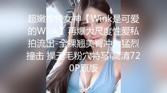 超嫩推特女神【Wink是可爱的Wink】再爆大尺度性爱私拍流出-全裸翘美臀冲入猛烈撞击 操无毛粉穴特写 高清720P原版