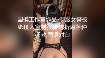 国模工作室作品-制服女警被绑匪入室制服,捆绑折磨各种调教,国语对白