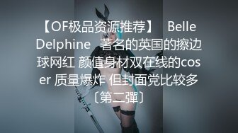 【OF极品资源推荐】⭐Belle Delphine⭐著名的英国的擦边球网红 颜值身材双在线的coser 质量爆炸 但封面党比较多〔第二彈〕