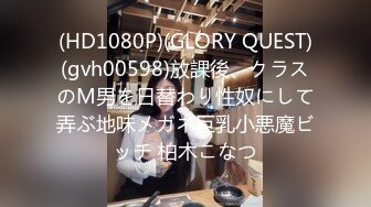 (HD1080P)(GLORY QUEST)(gvh00598)放課後、クラスのM男を日替わり性奴にして弄ぶ地味メガネ巨乳小悪魔ビッチ 柏木こなつ