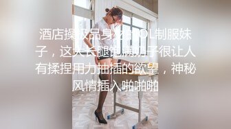 酒店操极品身材的OL制服妹子，这大长腿饱满奶子很让人有揉捏用力抽插的欲望，神秘风情插入啪啪啪