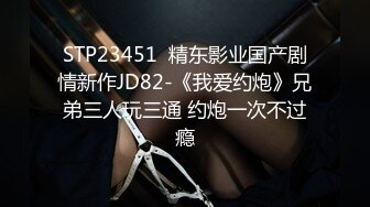 STP23451  精东影业国产剧情新作JD82-《我爱约炮》兄弟三人玩三通 约炮一次不过瘾