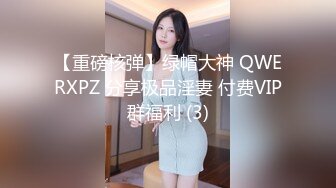 【重磅核弹】绿帽大神 QWERXPZ 分享极品淫妻 付费VIP群福利 (3)