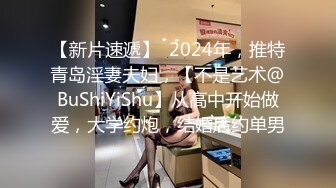 【新片速遞】  2024年，推特青岛淫妻夫妇，【不是艺术@BuShiYiShu】从高中开始做爱，大学约炮，结婚后约单男