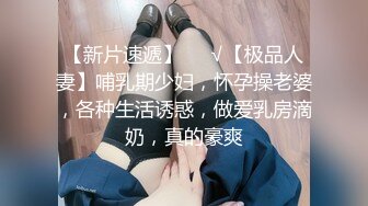 【新片速遞】❤️√【极品人妻】哺乳期少妇，怀孕操老婆，各种生活诱惑，做爱乳房滴奶，真的豪爽