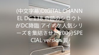 (中文字幕)DIGITAL CHANNEL DC 138 奇跡のシロウトがDC降臨 アイポケ人気シリーズを集結させた200分SPECIAL version 翼