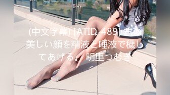 (中文字幕) [ATID-489] 君の美しい顔を精液と唾液で穢してあげる。 明里つむぎ