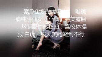 ❤️紧急企划劲爆流出❤️唯美清纯小仙女〖小枫〗完美露脸，JK制服性感私拍，高校体操服 白虎一线天美鲍嫩到不行！