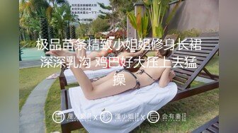 极品苗条精致小姐姐修身长裙深深乳沟 鸡巴好大压上去猛操