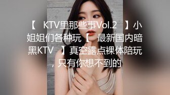 【❤KTV里那些事Vol.2❤】小姐姐们各种玩【✨最新国内暗黑KTV✨】真空露点裸体陪玩，只有你想不到的