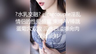 ?水乳交融? elcarcouple淫乱情侣的性爱盛宴 束缚AV棒跳蛋菊穴双攻 淫水四溢爆肏肉便器颜射