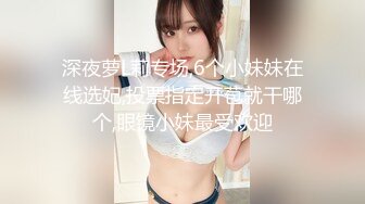 深夜萝L莉专场,6个小妹妹在线选妃,投票指定开苞就干哪个,眼镜小妹最受欢迎