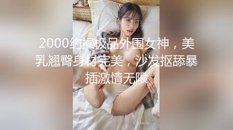 2000约操极品外围女神，美乳翘臀身材完美，沙发抠舔暴插激情无限