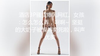 喷血推荐魔鬼身材极品外围女兼职女主播自慰棒插逼逼