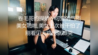  卷毛哥约操娇小可爱的气质美女啪啪,美女上次被干怕了,刚看见大鸡巴就檙哭