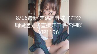 8/16最新 丰满巨乳妹子在公厕偶遇男子直接开干趴下深喉VIP1196