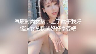 气质时尚女孩，上了就干我好猛这女孩我就好好享受吧