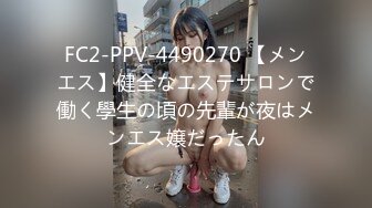 FC2-PPV-4490270 【メンエス】健全なエステサロンで働く學生の頃の先輩が夜はメンエス嬢だったん