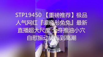 STP19450 【重磅推荐】极品人气网红『谭晓彤兔兔』最新直播超大尺度 全身推油小穴自慰振动棒振到高潮