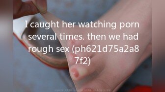 I caught her watching porn several times. then we had rough sex (ph621d75a2a87f2)