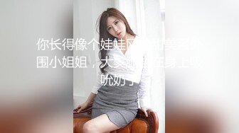 你长得像个娃娃网约甜美系外围小姐姐，大美腿坐在身上吸吮奶子