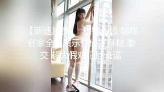 【新速片遞】  眼镜伪娘 喵喵在家全裸展示性感好身材 拳交 超大假鸡吧插骚逼 