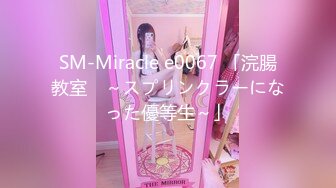 SM-Miracle e0067 「浣腸教室　～スプリンクラーになった優等生～」