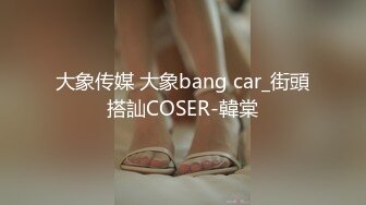 大象传媒 大象bang car_街頭搭訕COSER-韓棠