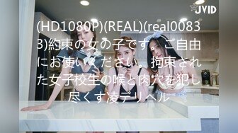 (HD1080P)(REAL)(real00833)約束の女の子です。ご自由にお使いください。拘束された女子校生の喉と肉穴を犯し尽くす凌デリヘル