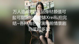 万人追踪P站极品身材颜值可盐可甜露脸反差婊Xrei私拍完结~各种角色扮演啪啪情景剧白浆超多12