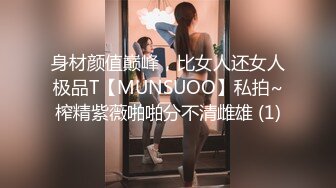 身材颜值巅峰，比女人还女人极品T【MUNSUOO】私拍~榨精紫薇啪啪分不清雌雄 (1)