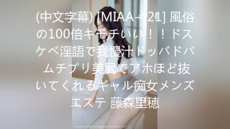 (中文字幕) [MIAA-421] 風俗の100倍キモチいい！！ドスケベ淫語で我慢汁ドッバドバ ムチプリ美尻でアホほど抜いてくれるギャル痴女メンズエステ 藤森里穂