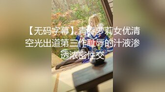 【无码字幕】青春萝莉女优清空光出道第三作耻辱的汁液渗透浓密性交