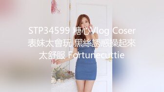 STP34599 糖心Vlog Coser表妹太會玩 黑絲誘惑操起來太舒服 Fortunecuttie