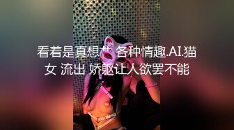 看着是真想艹 各种情趣.AI.猫女 流出 娇躯让人欲罢不能